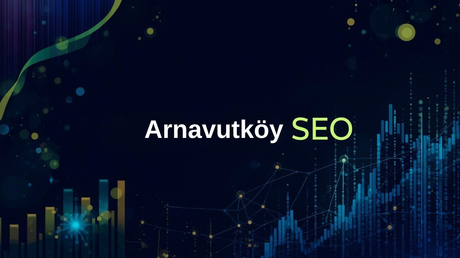 Arnavutköy SEO Hizmeti – Bölgesel Görünürlüğünüzü Arttırın