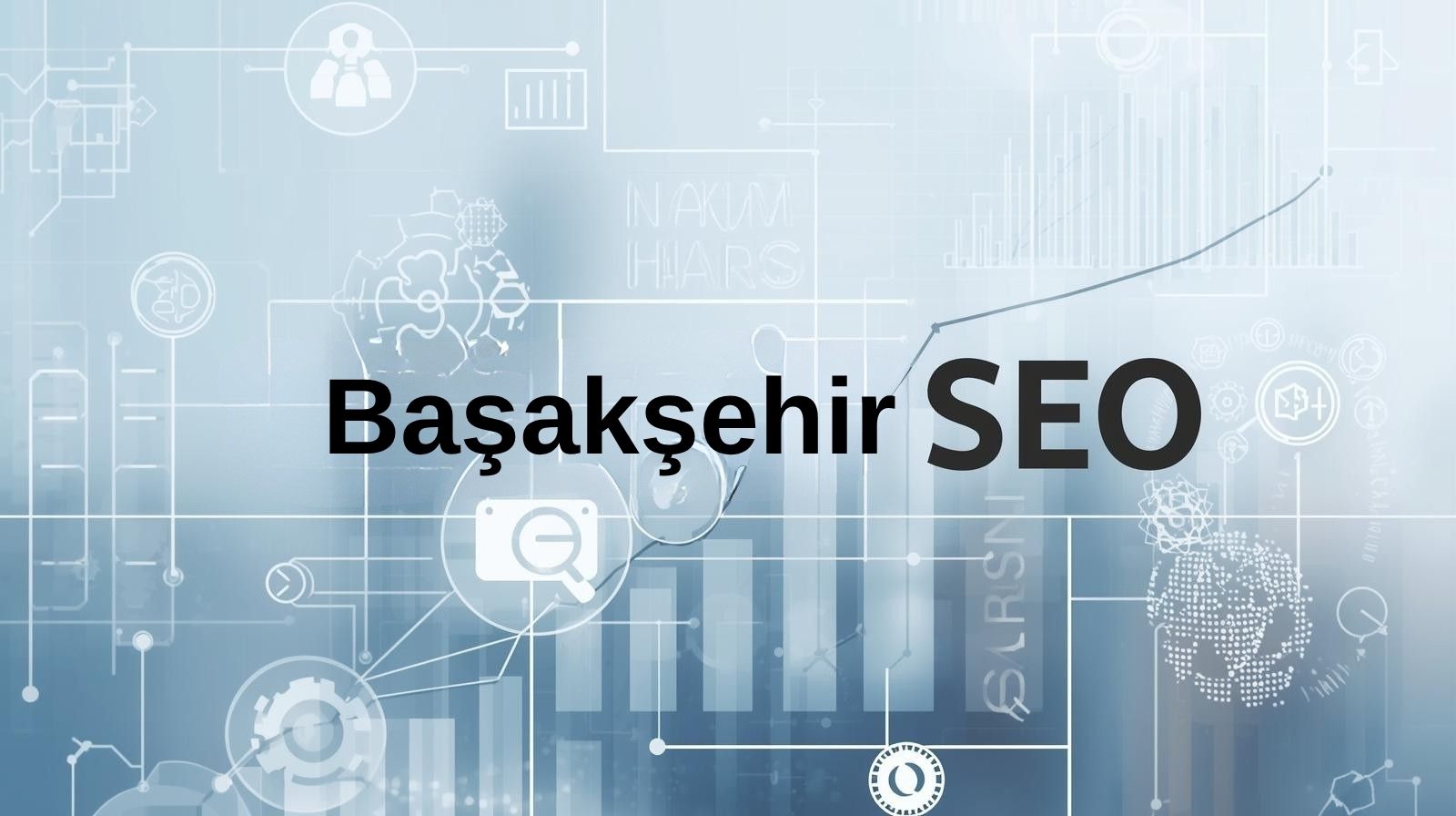 Başakşehir SEO Hizmeti – Google’da Zirveyi Hedefleyen Stratejiler